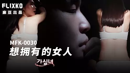 【麻豆传媒映画】xFLICKO・MFK-0030・想拥有的女人