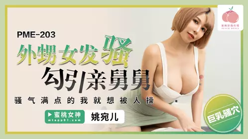 【蜜桃影像传媒】・PME-203・外甥女发骚勾引亲舅舅・骚气满点的我就想被人操・【姚宛儿】