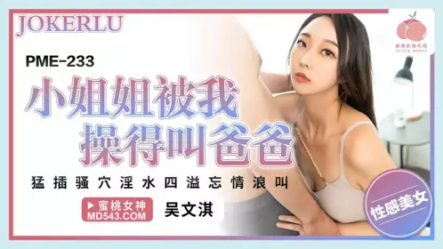 PME-233 【吴文淇】 小姐姐被我操得叫爸爸 【蜜桃影像传媒】