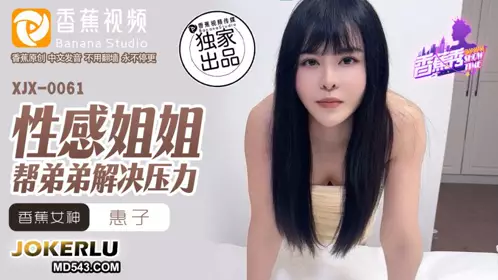 XJX-0061 【惠子】 性感姐姐帮弟弟解决压力 【香蕉视频】