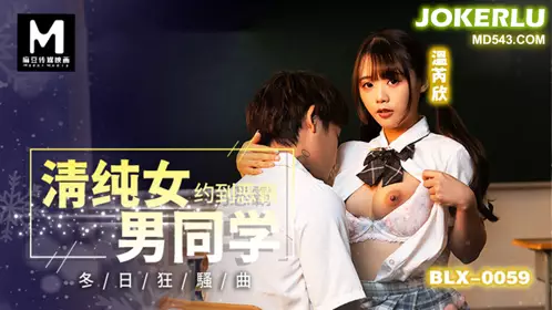 【麻豆传媒映画】 BLX-0059 【温芮欣】 清纯女约到恶霸男同学 冬日狂骚曲
