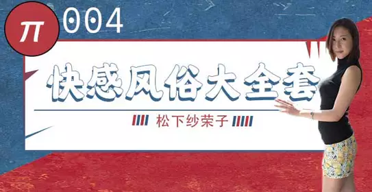 π004 松下纱荣子丨BF-557 快感风俗大全套