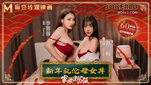 MD-0230-1 【苏畅】 【艾鲤】 【夏晴子】 【李蓉蓉】 【新年巨献】家族团圆饭EP1 新年乱伦母女丼 【麻豆传媒映画】