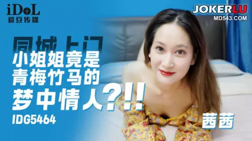 IDG5464 茜茜 同城上门小姐姐竟是青梅竹马的梦中情人 【爱豆传媒】