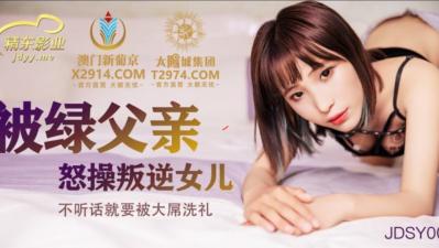 国产AV 【精东影业】 JDSY009 被绿父亲怒操叛逆女儿