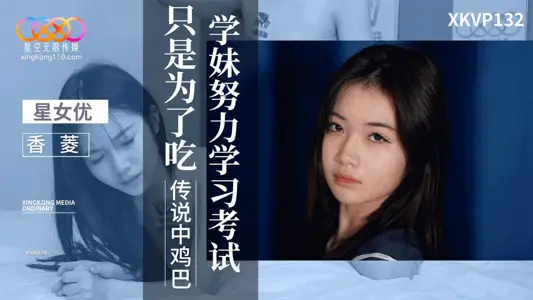 【星空无限传媒】・XKVP132・学妹努力学习考试只是为了吃传说中鸡巴・【香菱】