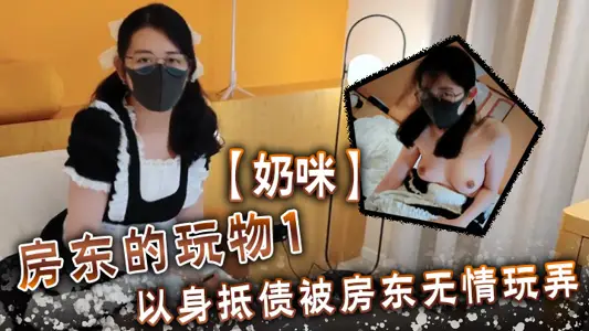 【奶咪】房东的玩物1 以身抵债 被房东无情玩弄