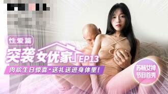CUS-1653 【突袭女优家ep13】av篇 肉欲生日惊喜 送礼送进身体里 【苏畅】