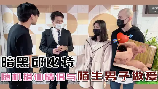 暗黑邱比特随机搭讪情侣与陌生男子做爱   