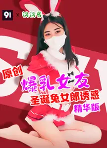 原创精华版【锅锅酱】爆乳女友圣诞兔女郎诱惑Vxk