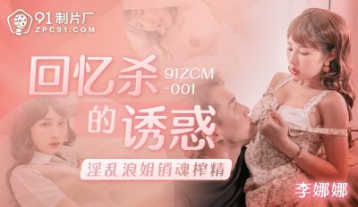 【91制片厂】・91ZCM-001・回忆杀的诱惑之淫乱浪姐销魂榨精・【李娜娜】