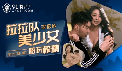 【91制片厂】・91YCM-061・啦啦队美少妇陪玩榨精・【李依依】