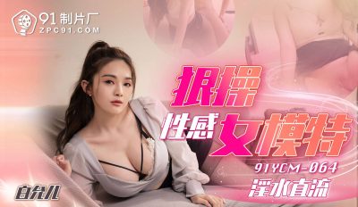 【91制片厂】・91YCM-064・狠操性感女模特・【白允儿】