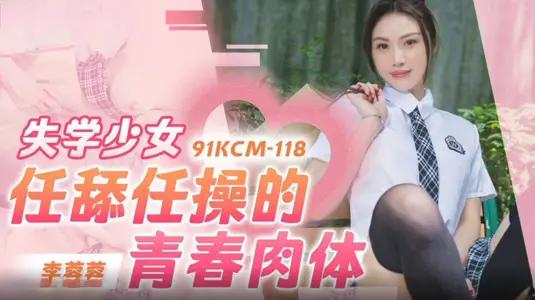 【91制片厂】・91KCM-118・失学少女任舔任操的青春肉体・【李蓉蓉】