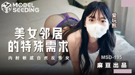 【麻豆传媒映画】 MSD-195 爱玩熊 美女邻居的特殊要求 内射敏感白虎反差女