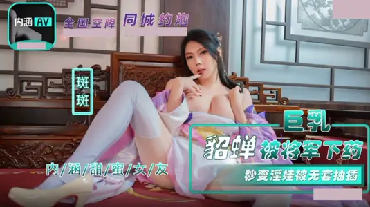 【麻豆传媒映画】・NHAV-072・巨乳貂蝉被将军下药・秒变淫娃被无套抽插・【斑斑】