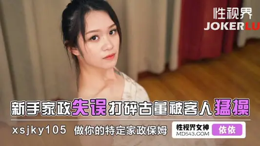 【性视界传媒】 xsjky105 依依 新手家政失误打碎古董被客人猛操