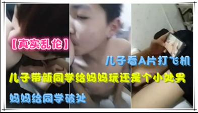 儿子带新同学给妈妈玩，还是个小处男，妈妈给同学破处 