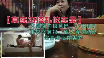 勾搭乱伦兄弟火锅店忽悠勾搭舅妈俩人肯定能让你高潮的  