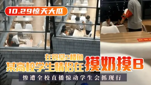 【10 29惊天大瓜】某高校学生情侣在食堂2楼角落摸奶摸B，惨遭全校直播惊动学生会抓现行！