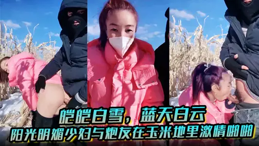 皑皑【白雪】，蓝天白云，阳光明媚少妇与炮友在玉米地里激情啪啪，艹出白浆，口爆吐精液！