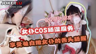 【女仆cos】舔湿服务 享受白嫩女仆的舌头舔醒 QQ糖小朋友 【麻豆传媒映画】