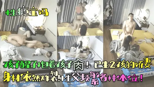 【性瘾宝妈】孩子醒了抱着孩子肏！已生2孩的娇妻身材依然炸裂！性交频繁各种体位！
