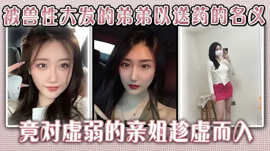 生病的巨乳姐姐，被兽性大发的弟弟以送药的名义，竟对虚弱的亲姐趁虚而入