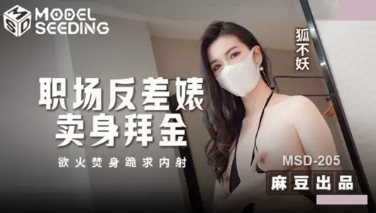 【麻豆传媒映画】・MSD-205・职场反差婊卖身拜金・浴火焚身跪求内射・【狐不妖】