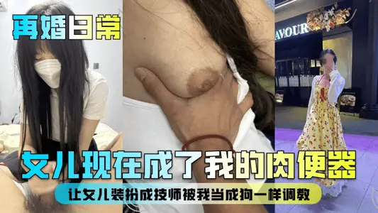 【再婚日常】女儿现在成了我的肉便器！让女儿装扮成技师被我当成狗一样调教！