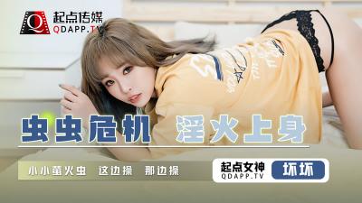 【起点传媒】 QD008 虫虫危机 淫火上身坏坏 