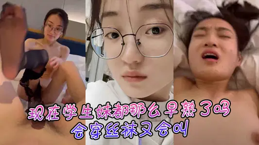 现在学生妹都那幺早熟了吗，会穿丝袜又会叫