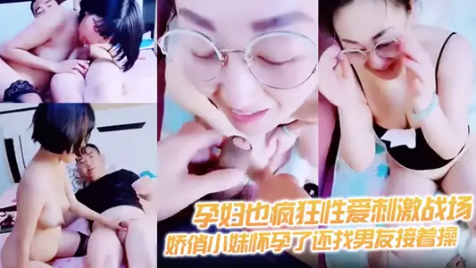 【孕妇也疯狂性爱刺激战场】黑丝孕妇娇俏小妹怀孕了还找男友接着操 反正都怀孕了直接内射骚逼