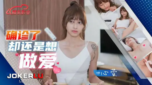 精东影业・JD138・【心萱】・确诊了还是想做爱