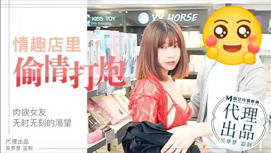 【吴梦梦】MM003 肉欲女友与男友情趣店试用性玩具偷情打炮