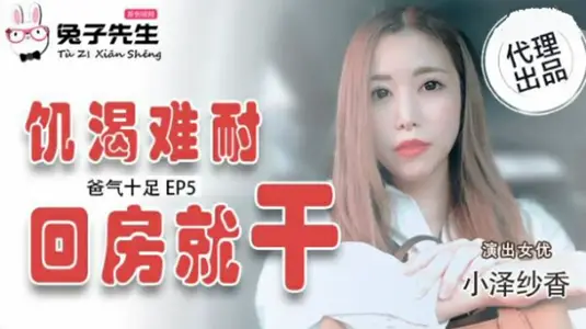爸气十足EP5【小泽纱香】饥渴难耐回房就干 兔子先生