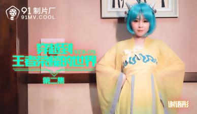 国产AV 91制片厂 91CM179 穿越到王者荣耀的世界2 【谢语彤】