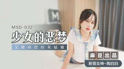 麻豆传媒 MSD032 少女的恶梦 父债肉偿的灰姑娘 - 【陶白白】