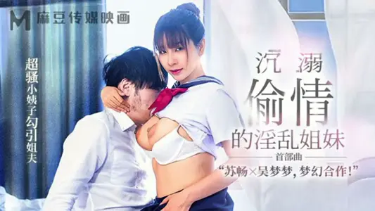 【【苏畅】&amp;【吴梦梦】】MGL-001《沉溺偷情的淫乱姐妹》首部曲超骚小姨子勾引姐夫