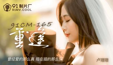 91制片厂 CM165 重逢【卢珊珊】，旧情人欲火焚身疯狂交合！