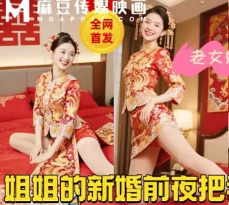 麻豆传媒映画 32岁的亲姐再次成婚新婚前夜把我叫到身边说姐姐今晚最后一次给你