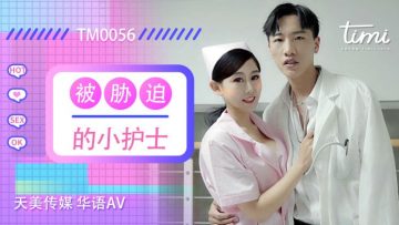 国产AV 天美传媒 TM0056 被胁迫的小护士 【徐筱欣】