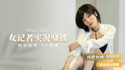 猫爪传媒 MMZ052 女记者实况骚播 - 【顾桃桃】