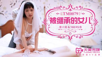 国产AV 天美传媒 TM0079 被继承的女儿 【董小宛】