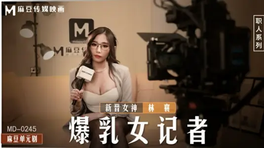 麻豆传媒映画 爆乳女记者【林襄】的办公室淫乱采访实录