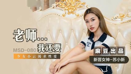 麻豆传媒 MSD080 老师…我还要 新人女优 - 【苏小新】