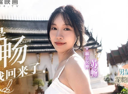 我是【苏畅】MD-0190-1男友视角的湿蜜抽插之旅