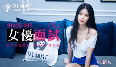 91制片厂-MS005：性感女优面试5位新人，现场激情调教