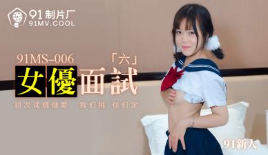 91制片厂-MS006面试实录：6位新人女优惨遭群P内射，淫水四溅高潮迭起！