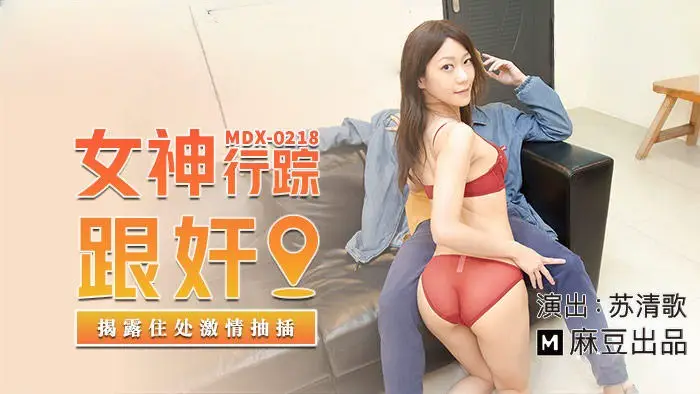 MDX0218 女神行踪跟奸 揭露住处激情抽插 【苏清歌】